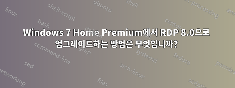 Windows 7 Home Premium에서 RDP 8.0으로 업그레이드하는 방법은 무엇입니까?