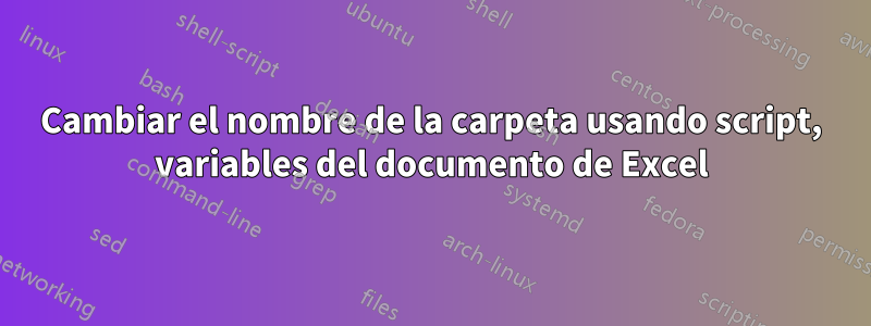 Cambiar el nombre de la carpeta usando script, variables del documento de Excel