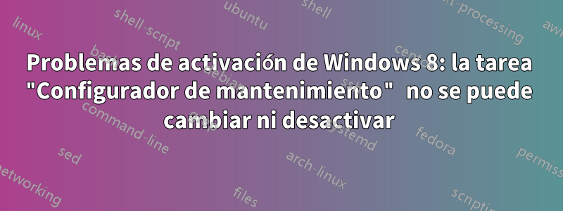 Problemas de activación de Windows 8: la tarea "Configurador de mantenimiento" no se puede cambiar ni desactivar