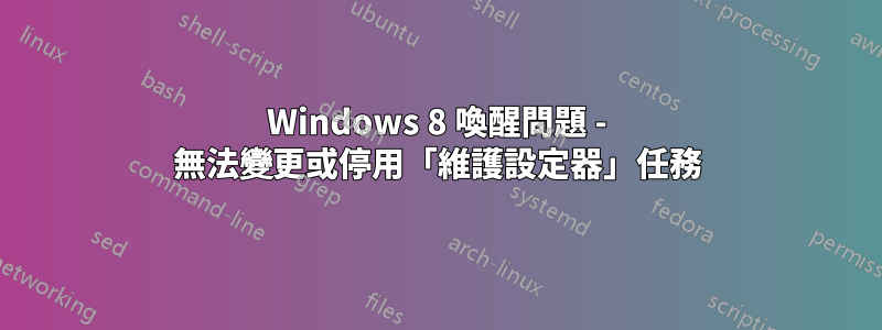 Windows 8 喚醒問題 - 無法變更或停用「維護設定器」任務