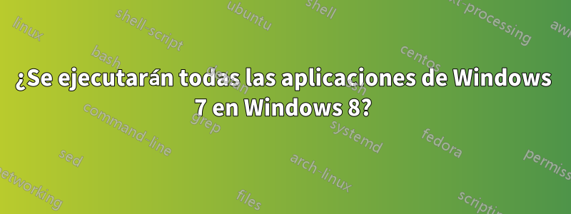 ¿Se ejecutarán todas las aplicaciones de Windows 7 en Windows 8?