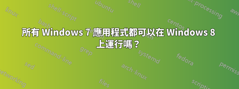 所有 Windows 7 應用程式都可以在 Windows 8 上運行嗎？