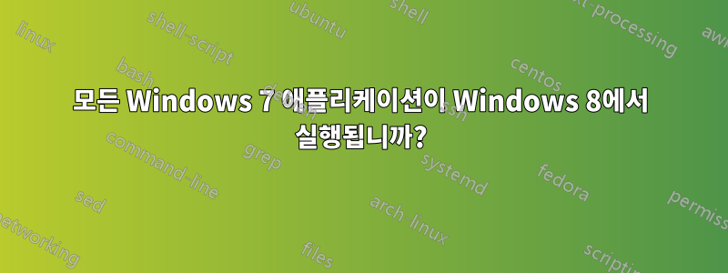 모든 Windows 7 애플리케이션이 Windows 8에서 실행됩니까?