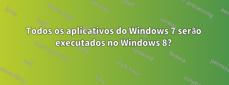 Todos os aplicativos do Windows 7 serão executados no Windows 8?