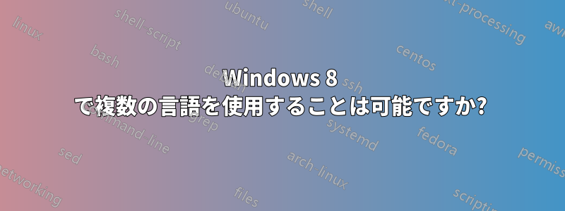 Windows 8 で複数の言語を使用することは可能ですか?