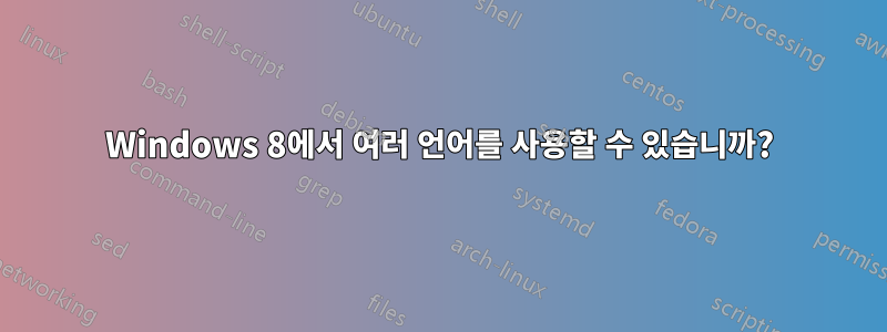 Windows 8에서 여러 언어를 사용할 수 있습니까?