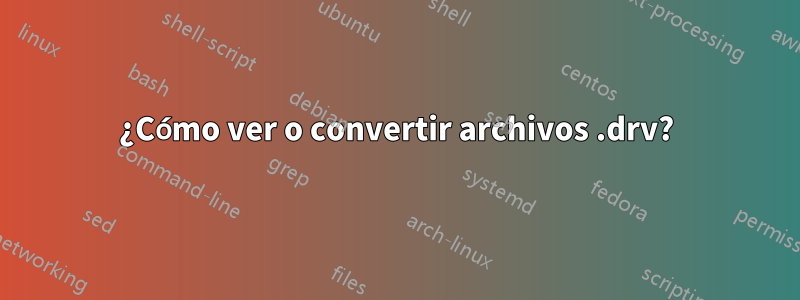 ¿Cómo ver o convertir archivos .drv?