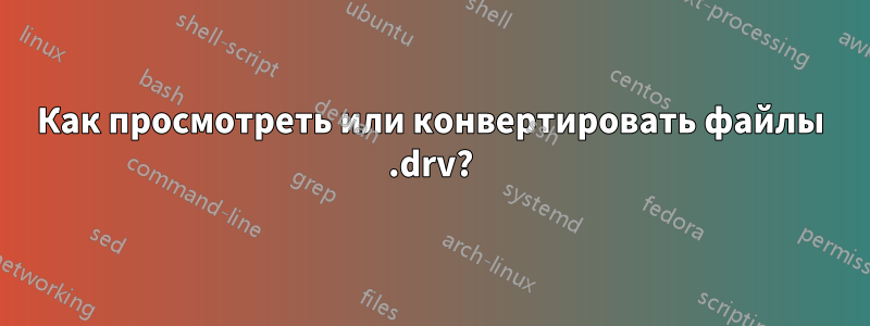 Как просмотреть или конвертировать файлы .drv?