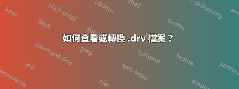 如何查看或轉換 .drv 檔案？