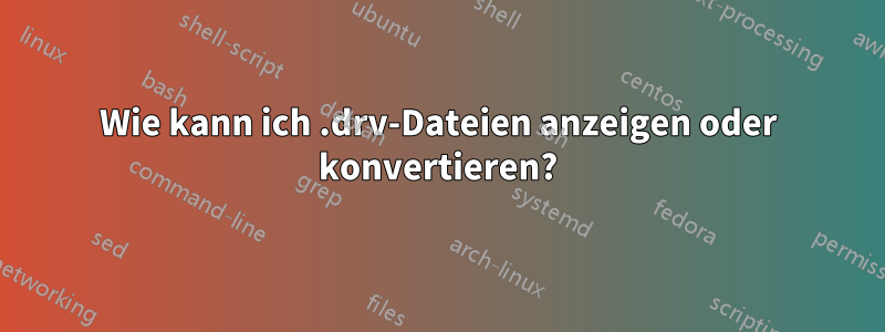 Wie kann ich .drv-Dateien anzeigen oder konvertieren?