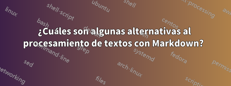 ¿Cuáles son algunas alternativas al procesamiento de textos con Markdown? 