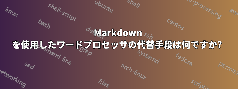 Markdown を使用したワードプロセッサの代替手段は何ですか? 