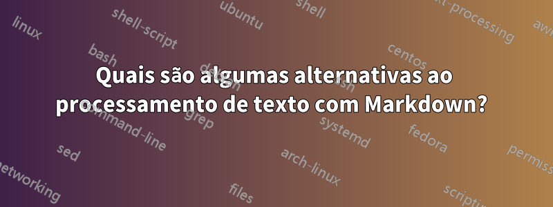 Quais são algumas alternativas ao processamento de texto com Markdown? 