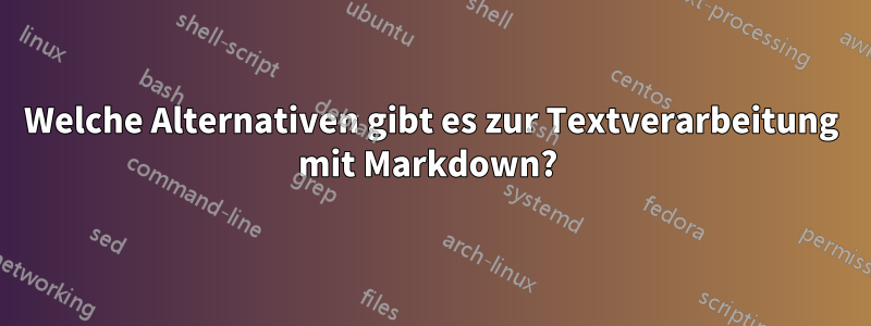 Welche Alternativen gibt es zur Textverarbeitung mit Markdown? 