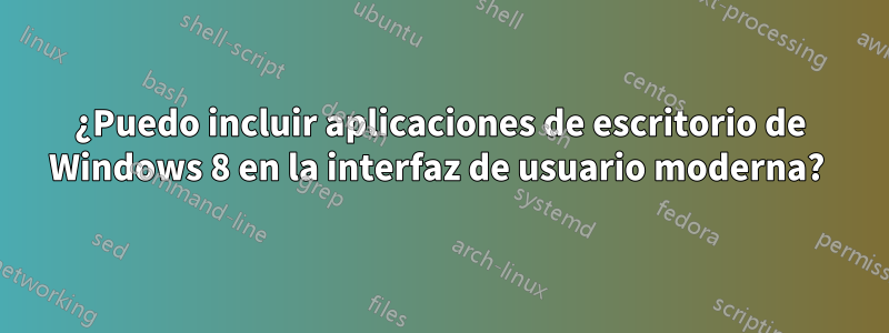 ¿Puedo incluir aplicaciones de escritorio de Windows 8 en la interfaz de usuario moderna? 