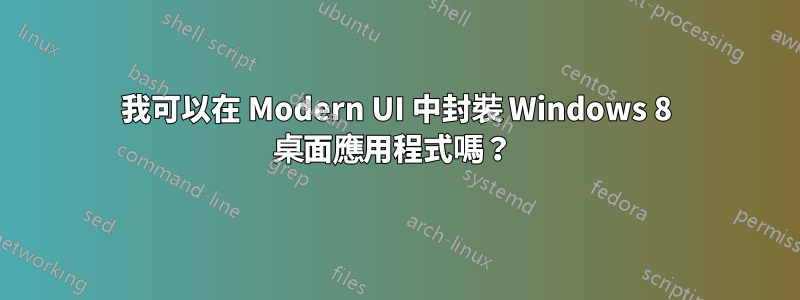 我可以在 Modern UI 中封裝 Windows 8 桌面應用程式嗎？ 