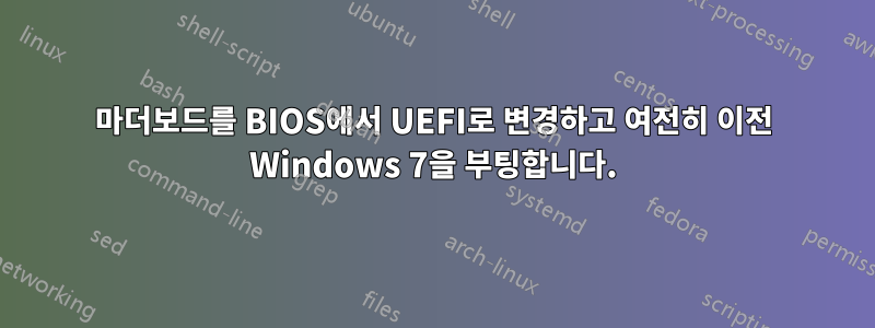 마더보드를 BIOS에서 UEFI로 변경하고 여전히 이전 Windows 7을 부팅합니다.