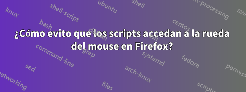 ¿Cómo evito que los scripts accedan a la rueda del mouse en Firefox?