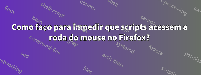 Como faço para impedir que scripts acessem a roda do mouse no Firefox?