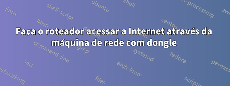 Faça o roteador acessar a Internet através da máquina de rede com dongle