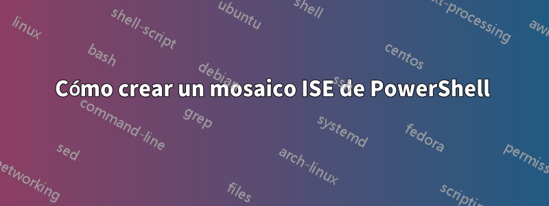 Cómo crear un mosaico ISE de PowerShell