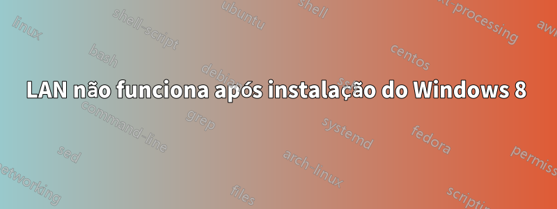 LAN não funciona após instalação do Windows 8