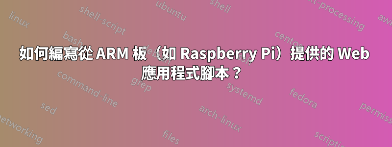 如何編寫從 ARM 板（如 Raspberry Pi）提供的 Web 應用程式腳本？ 