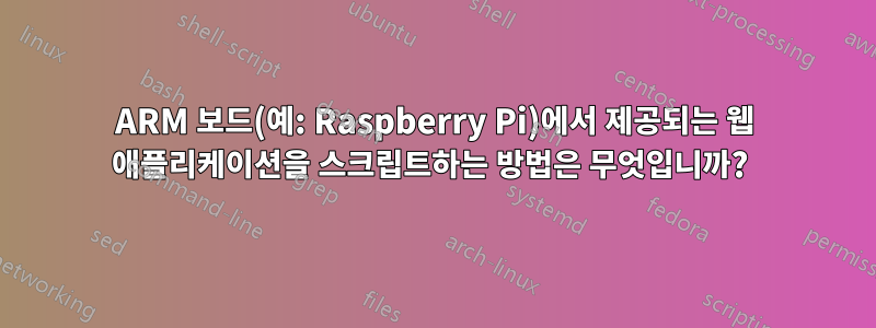 ARM 보드(예: Raspberry Pi)에서 제공되는 웹 애플리케이션을 스크립트하는 방법은 무엇입니까? 