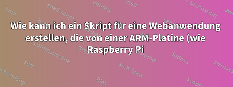 Wie kann ich ein Skript für eine Webanwendung erstellen, die von einer ARM-Platine (wie Raspberry Pi) bereitgestellt wird?