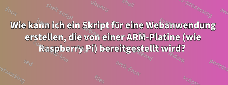 Wie kann ich ein Skript für eine Webanwendung erstellen, die von einer ARM-Platine (wie Raspberry Pi) bereitgestellt wird? 