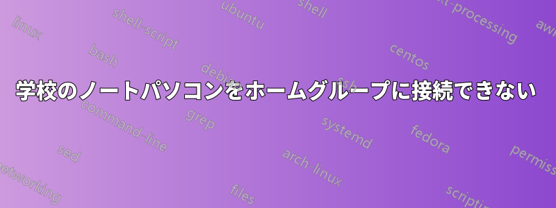 学校のノートパソコンをホームグループに接続できない