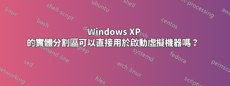 Windows XP 的實體分割區可以直接用於啟動虛擬機器嗎？ 