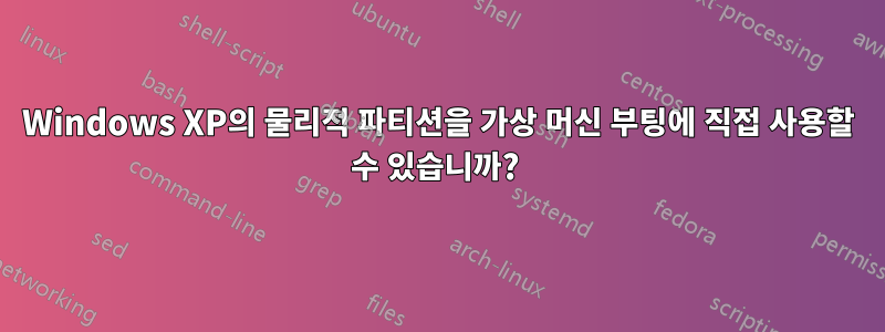 Windows XP의 물리적 파티션을 가상 머신 부팅에 직접 사용할 수 있습니까? 