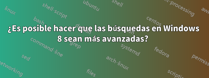 ¿Es posible hacer que las búsquedas en Windows 8 sean más avanzadas? 