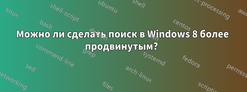 Можно ли сделать поиск в Windows 8 более продвинутым? 