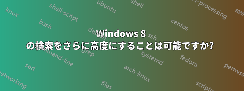 Windows 8 の検索をさらに高度にすることは可能ですか? 