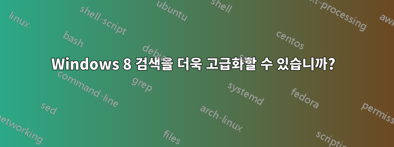 Windows 8 검색을 더욱 고급화할 수 있습니까? 