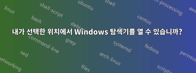 내가 선택한 위치에서 Windows 탐색기를 열 수 있습니까?