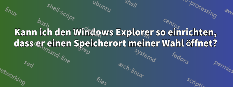 Kann ich den Windows Explorer so einrichten, dass er einen Speicherort meiner Wahl öffnet?