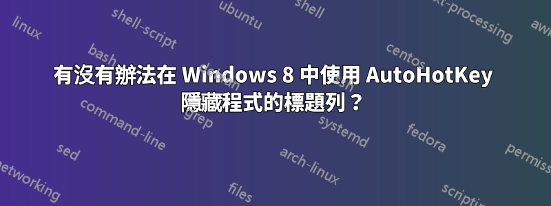 有沒有辦法在 Windows 8 中使用 AutoHotKey 隱藏程式的標題列？