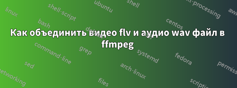 Как объединить видео flv и аудио wav файл в ffmpeg