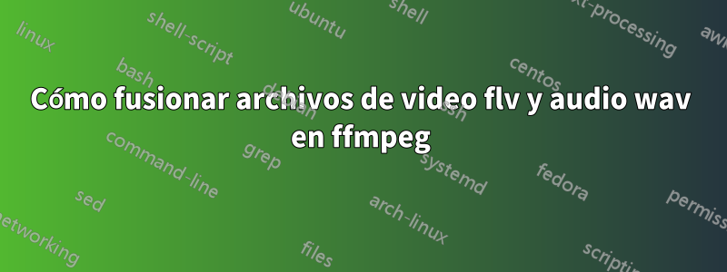 Cómo fusionar archivos de video flv y audio wav en ffmpeg