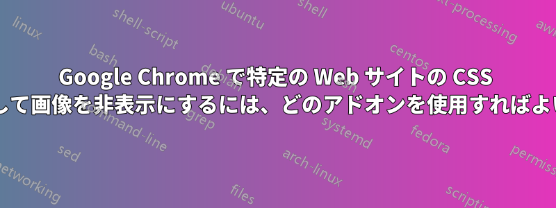 Google Chrome で特定の Web サイトの CSS を無効にして画像を非表示にするには、どのアドオンを使用すればよいですか?