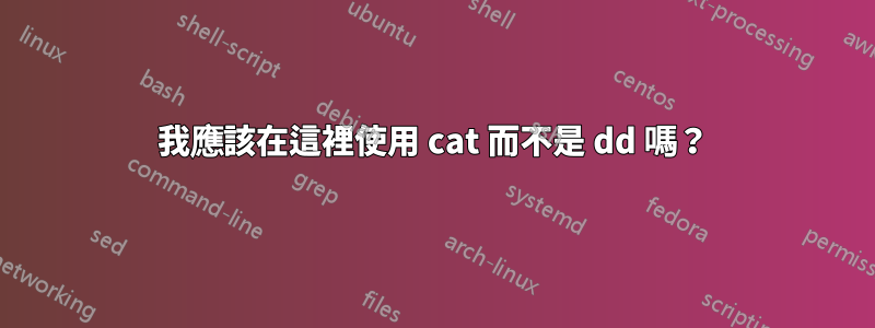 我應該在這裡使用 cat 而不是 dd 嗎？