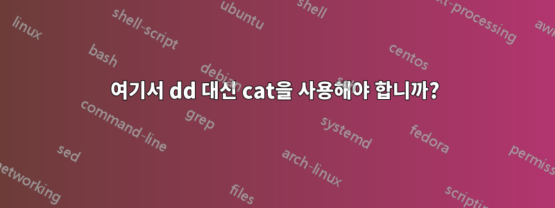 여기서 dd 대신 cat을 사용해야 합니까?