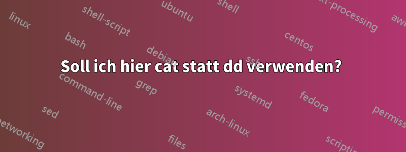 Soll ich hier cat statt dd verwenden?