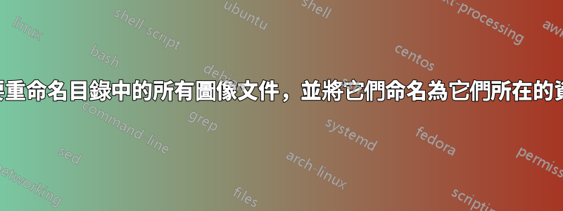 我需要重命名目錄中的所有圖像文件，並將它們命名為它們所在的資料夾