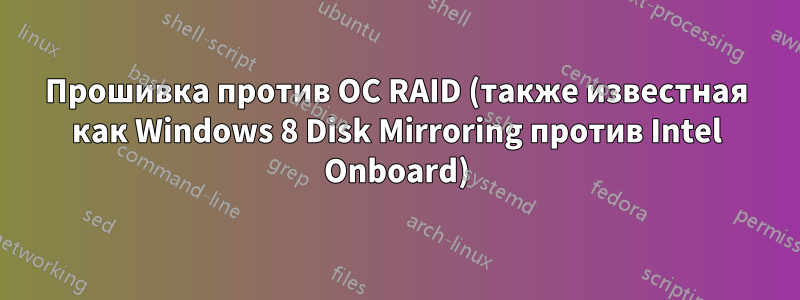 Прошивка против ОС RAID (также известная как Windows 8 Disk Mirroring против Intel Onboard)