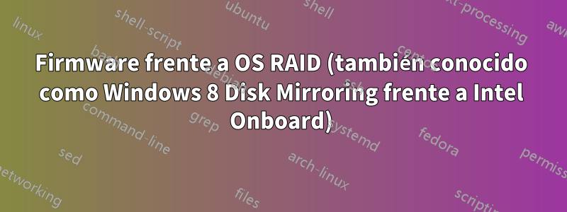 Firmware frente a OS RAID (también conocido como Windows 8 Disk Mirroring frente a Intel Onboard)