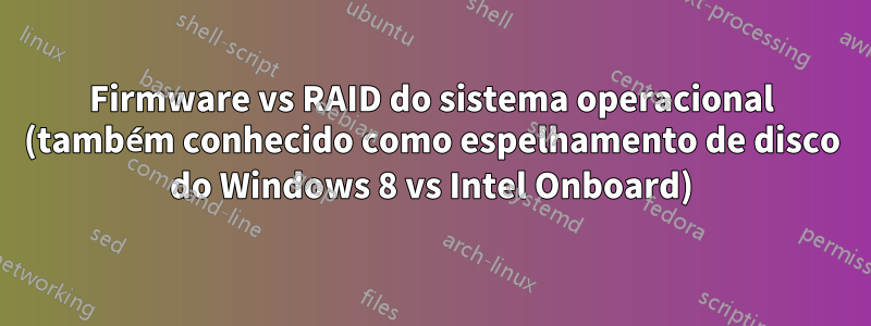 Firmware vs RAID do sistema operacional (também conhecido como espelhamento de disco do Windows 8 vs Intel Onboard)